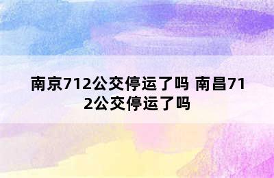 南京712公交停运了吗 南昌712公交停运了吗